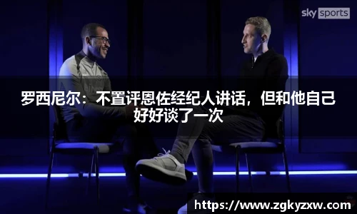 罗西尼尔：不置评恩佐经纪人讲话，但和他自己好好谈了一次