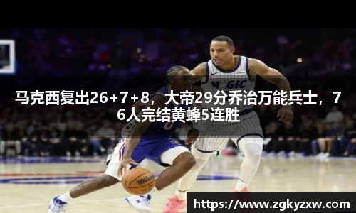 马克西复出26+7+8，大帝29分乔治万能兵士，76人完结黄蜂5连胜